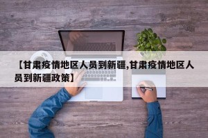 【甘肃疫情地区人员到新疆,甘肃疫情地区人员到新疆政策】