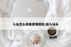 入汕怎么报备疫情地区/进入汕头