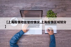 【上海疫情地区管控情况,上海疫情区域划分】