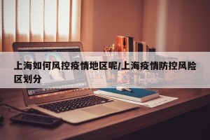 上海如何风控疫情地区呢/上海疫情防控风险区划分