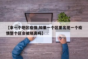 【拿一个地区疫情,如果一个区里出现一个疫情整个区会被隔离吗】