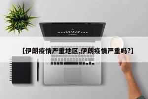 【伊朗疫情严重地区,伊朗疫情严重吗?】