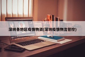 深圳各地区疫情物资(深圳疫情物流管控)