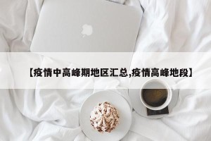 【疫情中高峰期地区汇总,疫情高峰地段】