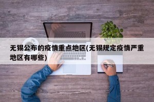 无锡公布的疫情重点地区(无锡规定疫情严重地区有哪些)