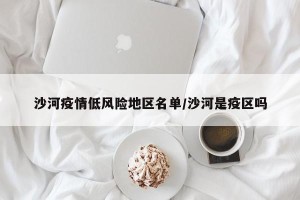 沙河疫情低风险地区名单/沙河是疫区吗
