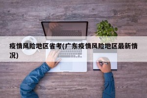 疫情风险地区省考(广东疫情风险地区最新情况)