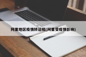 阿里地区疫情转运租(阿里受疫情影响)