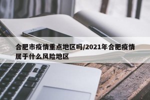 合肥市疫情重点地区吗/2021年合肥疫情属于什么风险地区