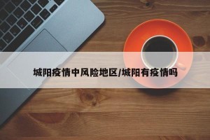 城阳疫情中风险地区/城阳有疫情吗