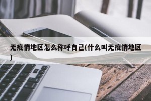 无疫情地区怎么称呼自己(什么叫无疫情地区)