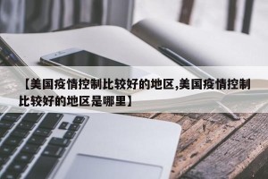 【美国疫情控制比较好的地区,美国疫情控制比较好的地区是哪里】