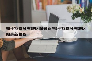 邹平疫情分布地区图最新/邹平疫情分布地区图最新情况