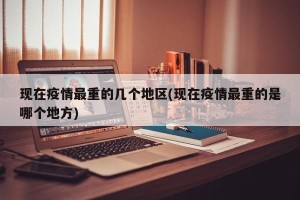 现在疫情最重的几个地区(现在疫情最重的是哪个地方)