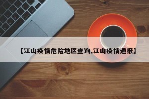 【江山疫情危险地区查询,江山疫情通报】