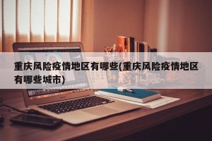 重庆风险疫情地区有哪些(重庆风险疫情地区有哪些城市)