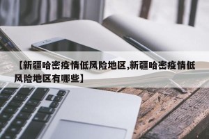 【新疆哈密疫情低风险地区,新疆哈密疫情低风险地区有哪些】