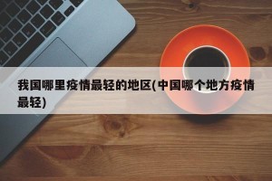 我国哪里疫情最轻的地区(中国哪个地方疫情最轻)