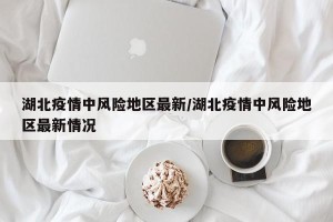 湖北疫情中风险地区最新/湖北疫情中风险地区最新情况
