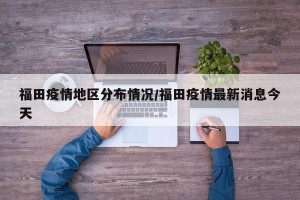 福田疫情地区分布情况/福田疫情最新消息今天