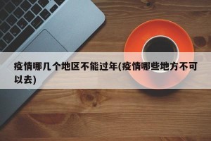 疫情哪几个地区不能过年(疫情哪些地方不可以去)