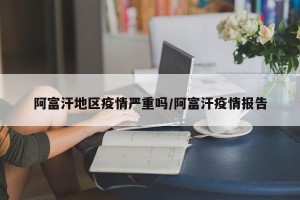 阿富汗地区疫情严重吗/阿富汗疫情报告