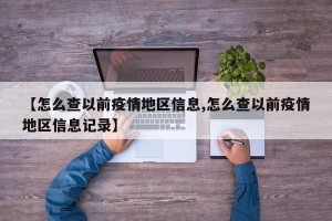 【怎么查以前疫情地区信息,怎么查以前疫情地区信息记录】