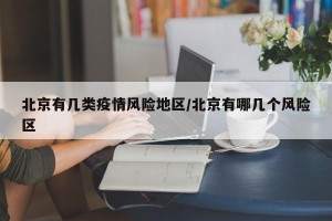北京有几类疫情风险地区/北京有哪几个风险区