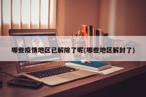 哪些疫情地区已解除了呢(哪些地区解封了)