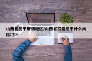 山西省属于疫情地区/山西省疫情属于什么风险地区