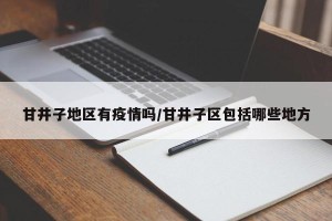 甘井子地区有疫情吗/甘井子区包括哪些地方