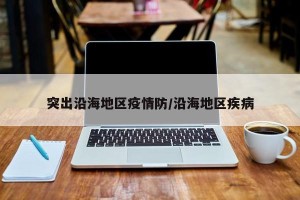 突出沿海地区疫情防/沿海地区疾病