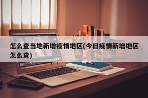 怎么查当地新增疫情地区(今日疫情新增地区怎么查)