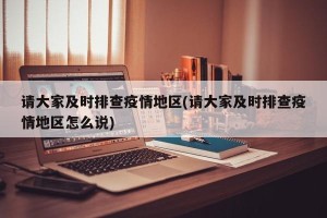 请大家及时排查疫情地区(请大家及时排查疫情地区怎么说)