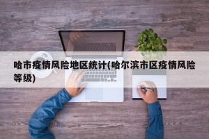 哈市疫情风险地区统计(哈尔滨市区疫情风险等级)