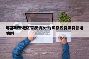 郫都哪些地区有疫情发生/郫都区有没有新增病例