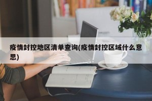 疫情封控地区清单查询(疫情封控区域什么意思)