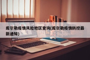 库尔勒疫情风险地区查询(库尔勒疫情防控最新通知)