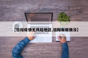 【信阳疫情无风险地区,信阳有疫情没】