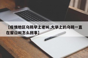 【疫情地区乌鸦早上老叫,大早上的乌鸦一直在窗口叫怎么回事】
