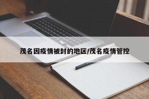 茂名因疫情被封的地区/茂名疫情管控