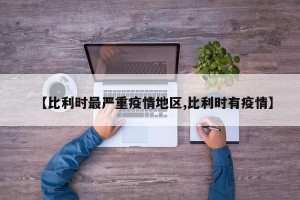 【比利时最严重疫情地区,比利时有疫情】