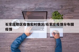 石家庄地区疫情实时情况/石家庄疫情分布图疫情