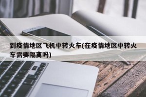 到疫情地区飞机中转火车(在疫情地区中转火车需要隔离吗)