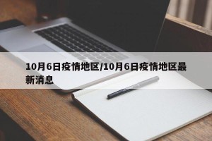 10月6日疫情地区/10月6日疫情地区最新消息