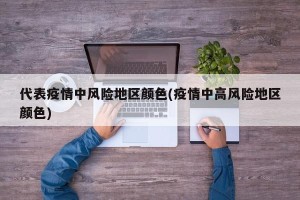 代表疫情中风险地区颜色(疫情中高风险地区颜色)