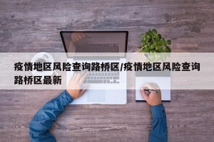 疫情地区风险查询路桥区/疫情地区风险查询路桥区最新