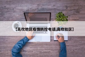 【高坎地区疫情防控电话,高坎社区】