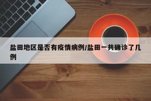 盐田地区是否有疫情病例/盐田一共确诊了几例