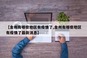 【金州有哪些地区有疫情了,金州有哪些地区有疫情了最新消息】